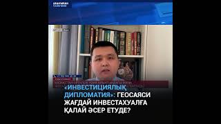 «Инвестициялық дипломатия» геосаяси жағдай инвестахуалға қалай әсер етуде [upl. by Akemyt]